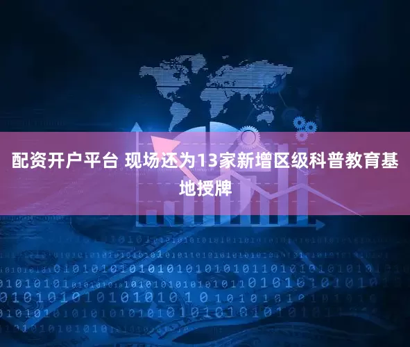 配资开户平台 现场还为13家新增区级科普教育基地授牌