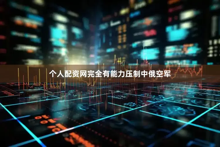 个人配资网完全有能力压制中俄空军