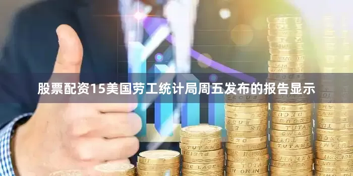 股票配资15　　美国劳工统计局周五发布的报告显示