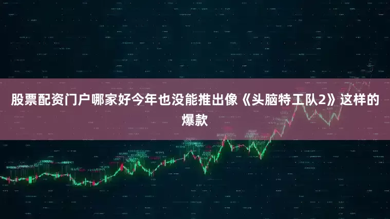 股票配资门户哪家好今年也没能推出像《头脑特工队2》这样的爆款
