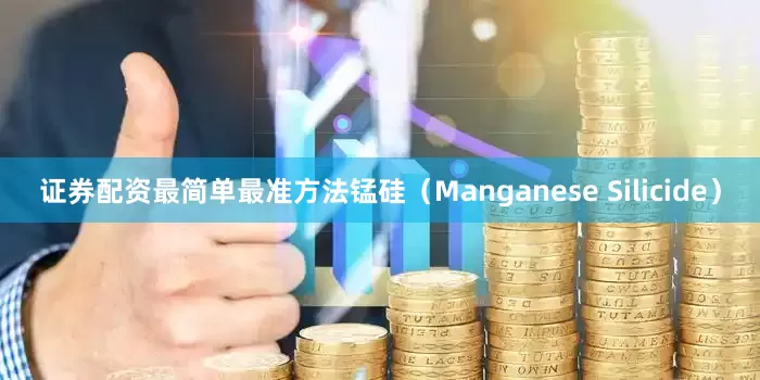 证券配资最简单最准方法锰硅（Manganese Silicide）