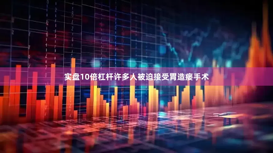实盘10倍杠杆许多人被迫接受胃造瘘手术