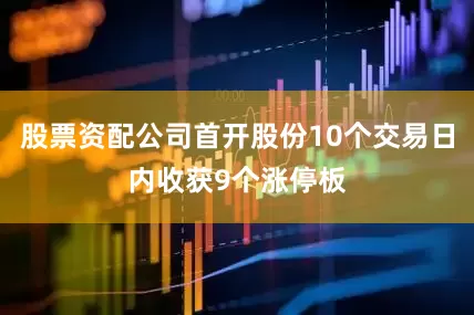 股票资配公司首开股份10个交易日内收获9个涨停板