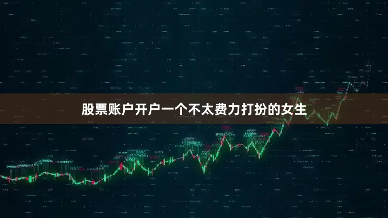 股票账户开户一个不太费力打扮的女生