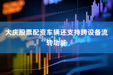 大庆股票配资车辆还支持跨设备流转功能