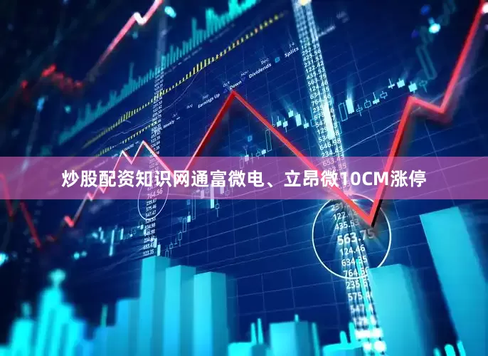 炒股配资知识网通富微电、立昂微10CM涨停