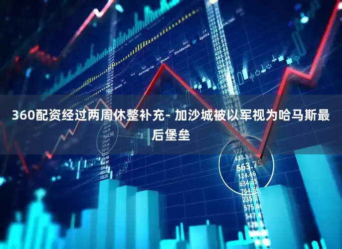360配资经过两周休整补充- 加沙城被以军视为哈马斯最后堡垒