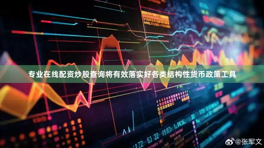 专业在线配资炒股查询将有效落实好各类结构性货币政策工具
