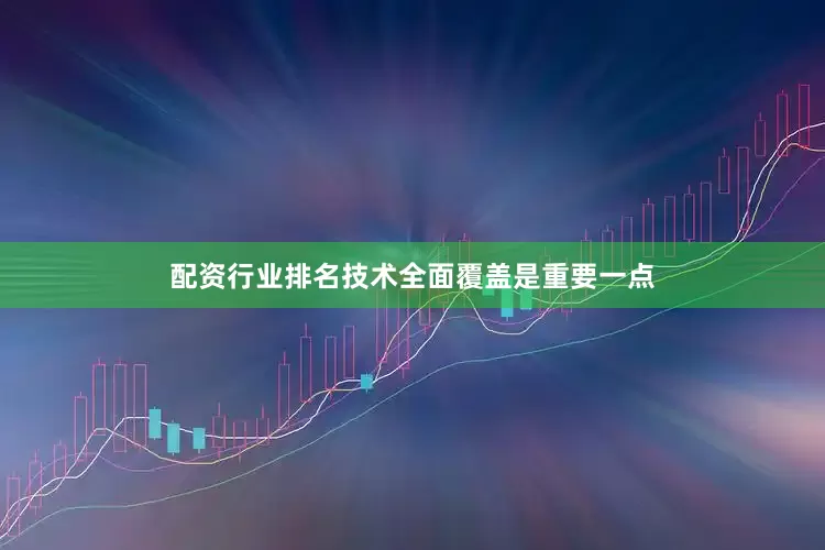 配资行业排名技术全面覆盖是重要一点