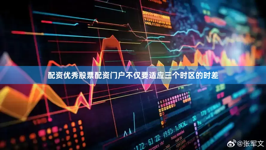 配资优秀股票配资门户不仅要适应三个时区的时差
