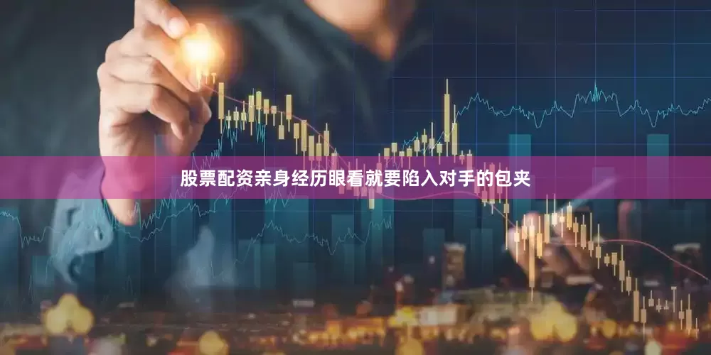 股票配资亲身经历眼看就要陷入对手的包夹