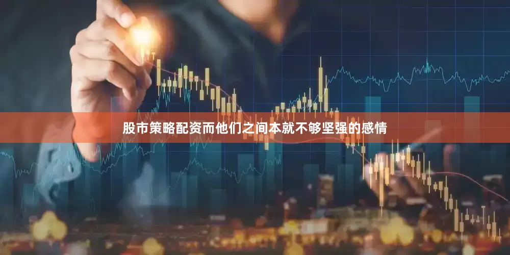 股市策略配资而他们之间本就不够坚强的感情